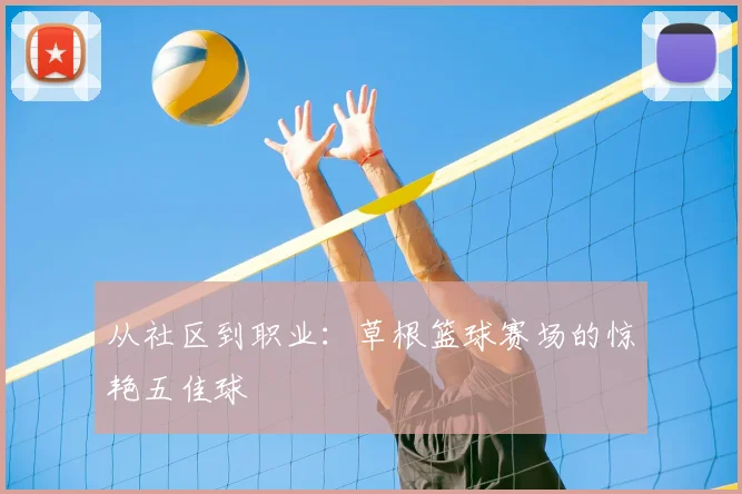 从社区到职业：草根篮球赛场的惊艳五佳球