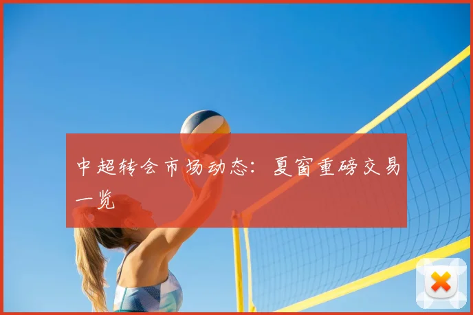 中超转会市场动态：夏窗重磅交易一览
