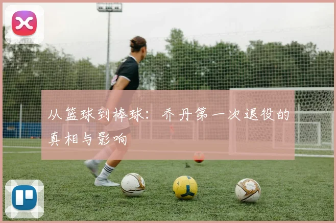 从篮球到棒球：乔丹第一次退役的真相与影响