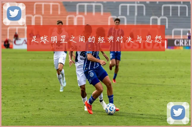 足球明星之间的经典对决与恩怨