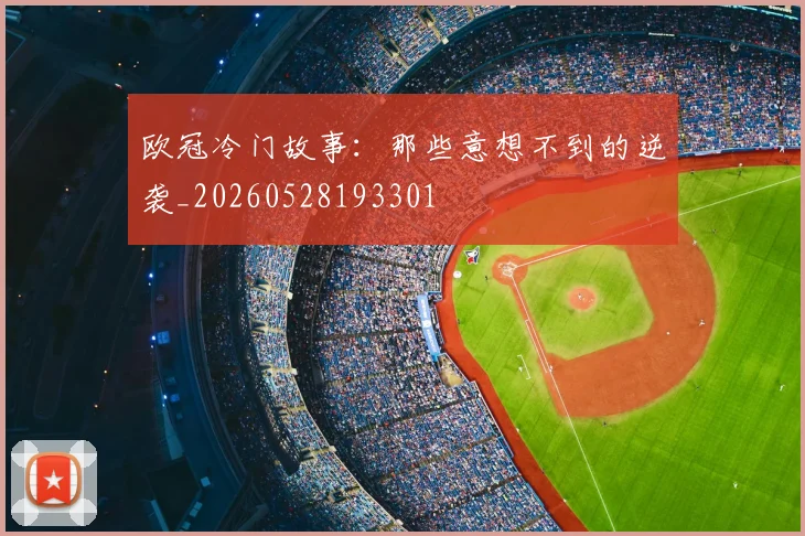 欧冠冷门故事：那些意想不到的逆袭_20260528193301