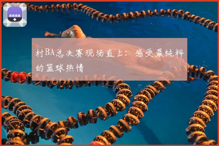 村BA总决赛现场直击：感受最纯粹的篮球热情