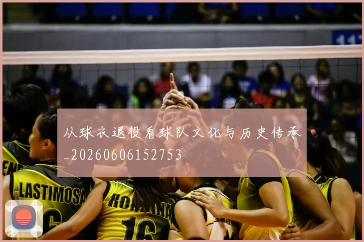 从球衣退役看球队文化与历史传承_20260606152753