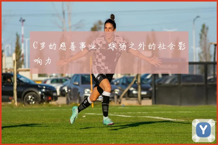 C罗的慈善事业：球场之外的社会影响力