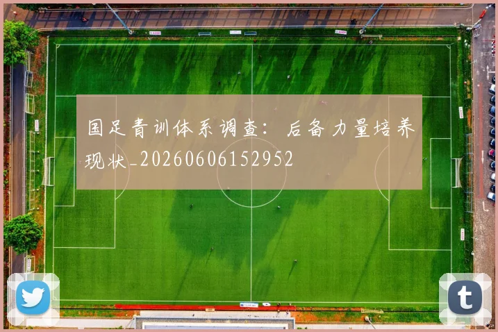 国足青训体系调查：后备力量培养现状_20260606152952
