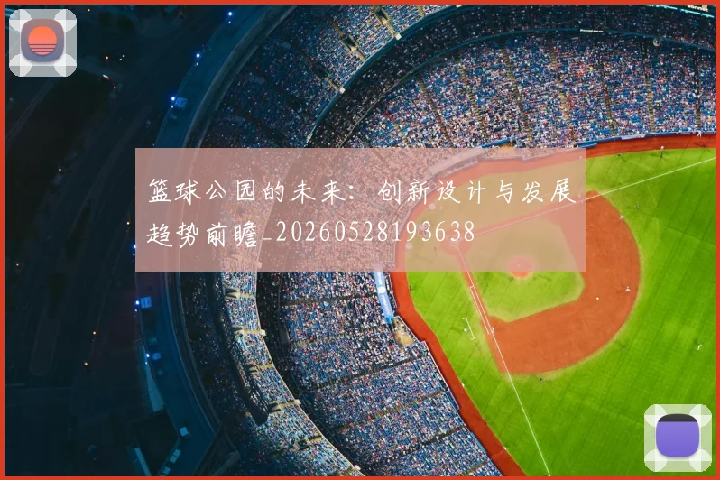 篮球公园的未来：创新设计与发展趋势前瞻_20260528193638