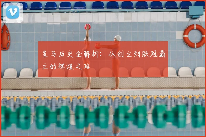 皇马历史全解析：从创立到欧冠霸主的辉煌之路