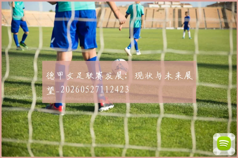 德甲女足联赛发展:现状与未来展望_20260527112423