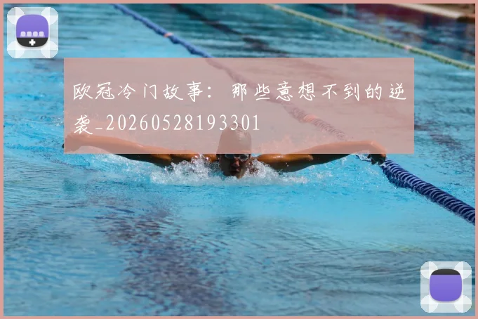 欧冠冷门故事:那些意想不到的逆袭_20260528193301