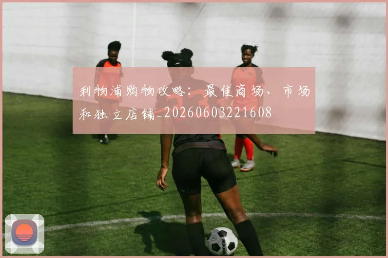 利物浦购物攻略：最佳商场、市场和独立店铺_20260603221608