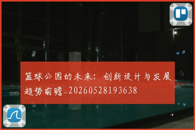 篮球公园的未来：创新设计与发展趋势前瞻_20260528193638