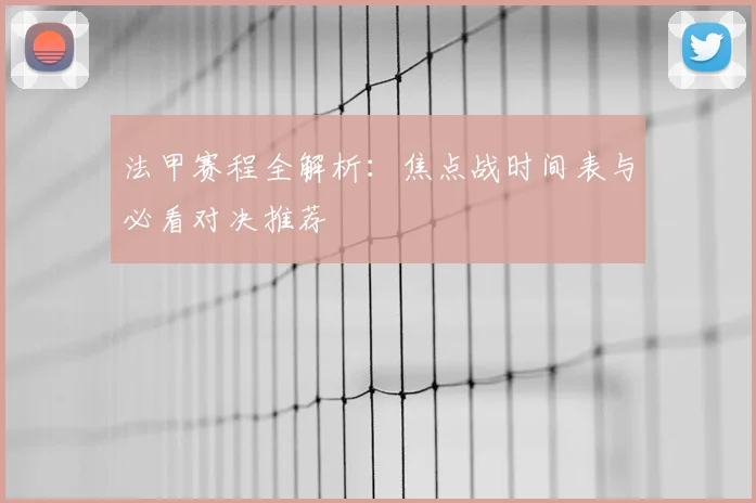 法甲赛程全解析：焦点战时间表与必看对决推荐
