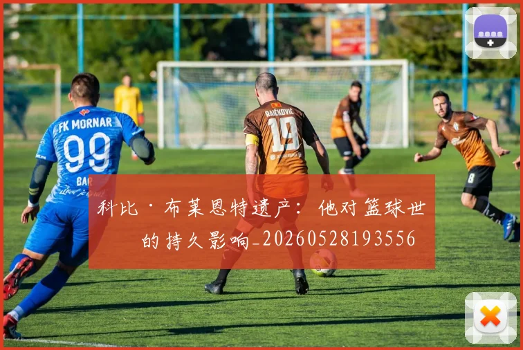 科比·布莱恩特遗产：他对篮球世界的持久影响_20260528193556