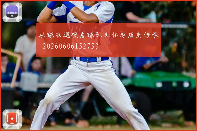 从球衣退役看球队文化与历史传承_20260606152753