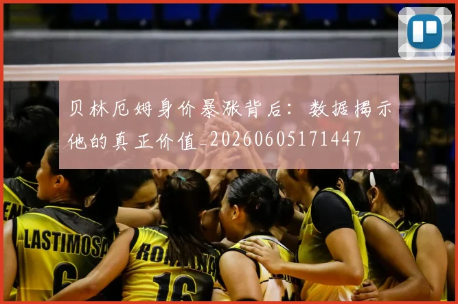 贝林厄姆身价暴涨背后:数据揭示他的真正价值_20260605171447